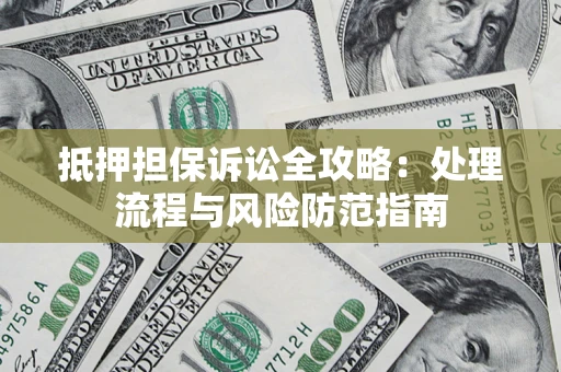 武汉抵押担保诉讼全攻略：处理流程与风险防范指南