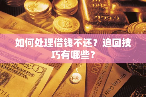 武汉如何处理借钱不还？追回技巧有哪些？