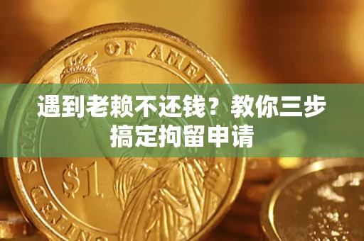 武汉遇到老赖不还钱？教你三步搞定拘留申请