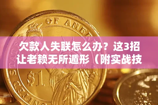 武汉欠款人失联怎么办？这3招让老赖无所遁形（附实战技巧）