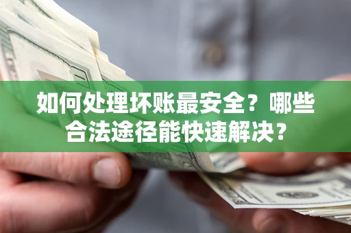 武汉如何处理坏账最安全？哪些合法途径能快速解决？