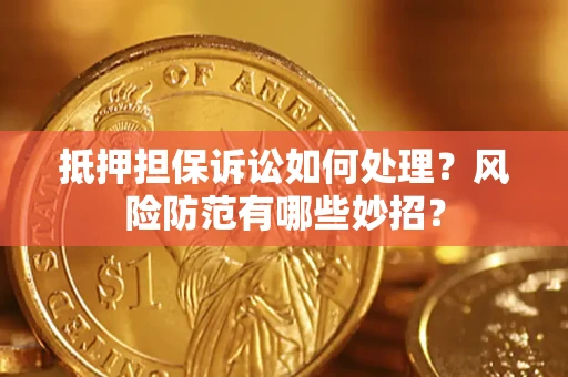 武汉抵押担保诉讼如何处理？风险防范有哪些妙招？