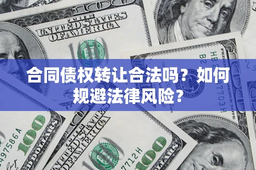 武汉合同债权转让合法吗？如何规避法律风险？