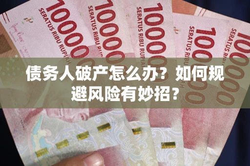 武汉债务人破产怎么办？如何规避风险有妙招？