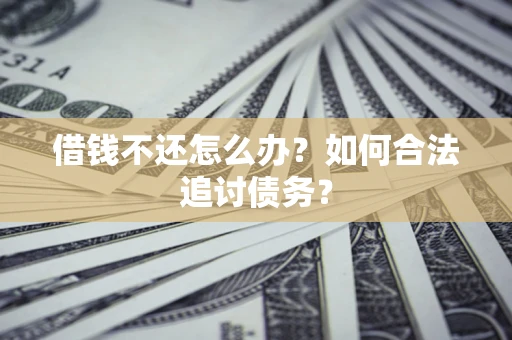 武汉借钱不还怎么办？如何合法追讨债务？