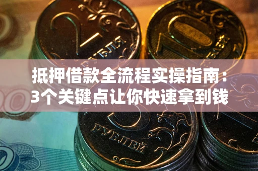 武汉抵押借款全流程实操指南：3个关键点让你快速拿到钱