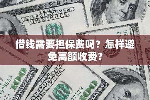 武汉借钱需要担保费吗？怎样避免高额收费？