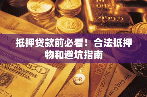 武汉抵押贷款前必看！合法抵押物和避坑指南