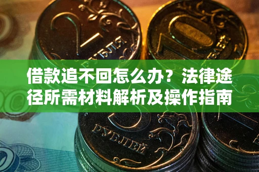 武汉借款追不回怎么办?法律途径所需材料解析及操作指南 武汉借款追不回怎么办?法律途径所需材料解析及操作指南