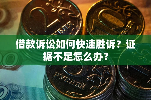 武汉借款诉讼如何快速胜诉？证据不足怎么办？