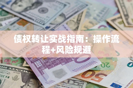 武汉债权转让实战指南：操作流程+风险规避