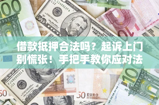 武汉借款抵押合法吗？起诉上门别慌张！手把手教你应对法律程序