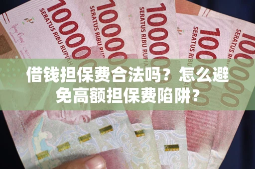 武汉借钱担保费合法吗？怎么避免高额担保费陷阱？