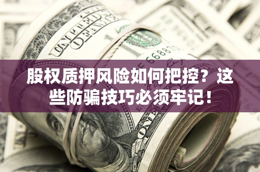 武汉股权质押风险如何把控？这些防骗技巧必须牢记！