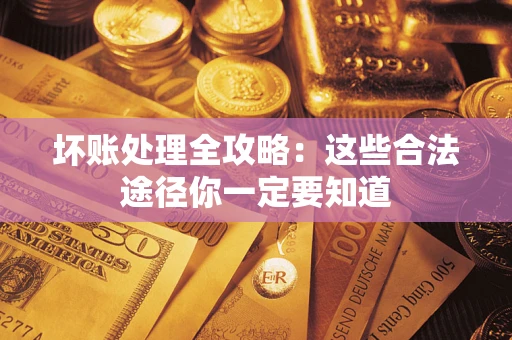 武汉坏账处理全攻略：这些合法途径你一定要知道