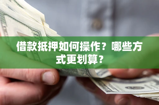 武汉借款抵押如何操作？哪些方式更划算？