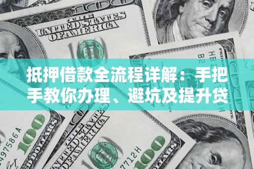 武汉抵押借款全流程详解：手把手教你办理、避坑及提升贷款额度