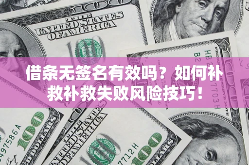 武汉借条无签名有效吗？如何补救补救失败风险技巧！