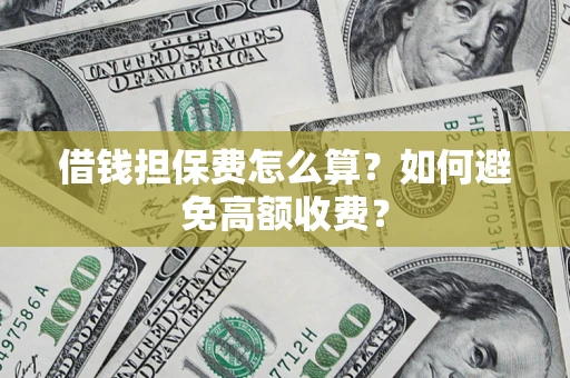 武汉借钱担保费怎么算？如何避免高额收费？