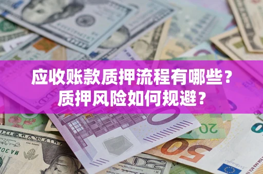 武汉应收账款质押流程有哪些？质押风险如何规避？