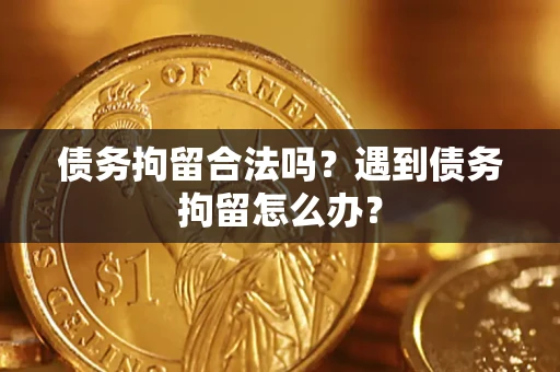 武汉债务拘留合法吗？遇到债务拘留怎么办？