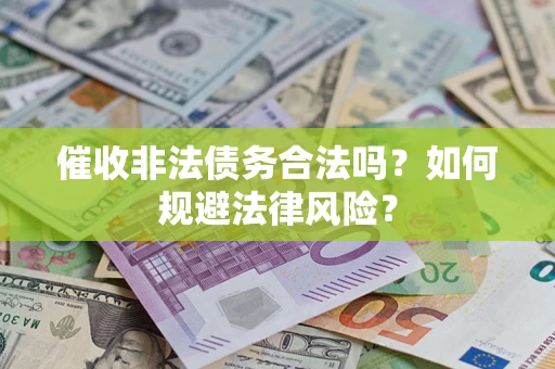 武汉催收非法债务合法吗？如何规避法律风险？
