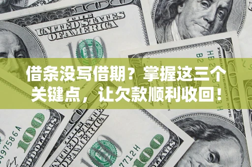 武汉借条没写借期？掌握这三个关键点，让欠款顺利收回！