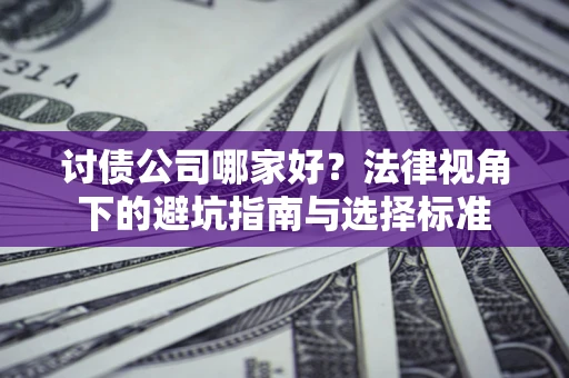 武汉讨债公司哪家好？法律视角下的避坑指南与选择标准