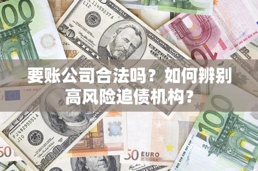 武汉要账公司合法吗？如何辨别高风险追债机构？