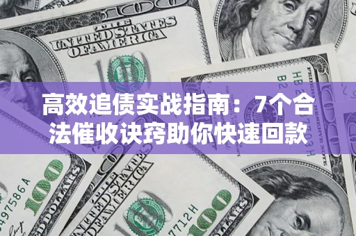 武汉高效追债实战指南：7个合法催收诀窍助你快速回款