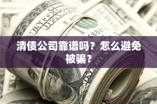 武汉清债公司靠谱吗？怎么避免被骗？