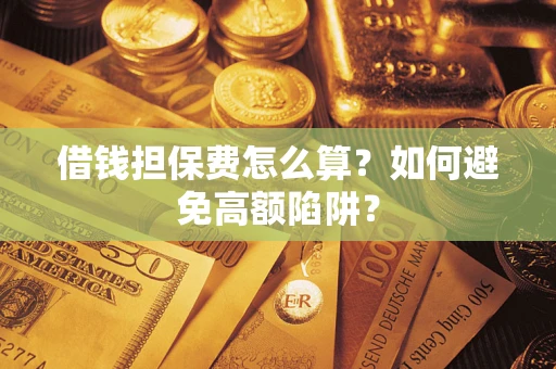 武汉借钱担保费怎么算？如何避免高额陷阱？