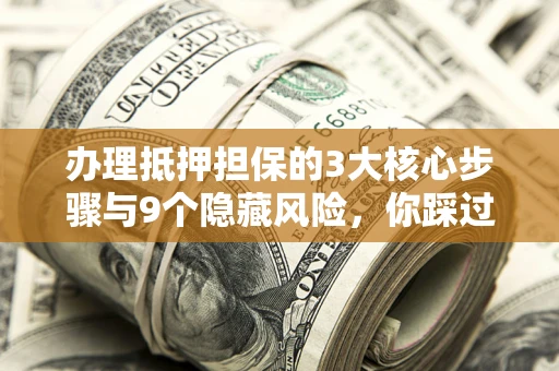 武汉办理抵押担保的3大核心步骤与9个隐藏风险，你踩过哪个坑？