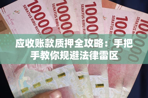 武汉应收账款质押全攻略：手把手教你规避法律雷区