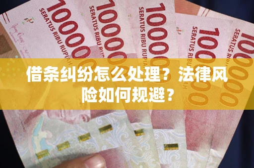 武汉借条纠纷怎么处理？法律风险如何规避？