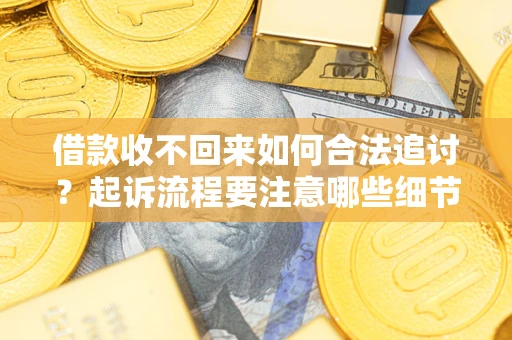 武汉借款收不回来如何合法追讨？起诉流程要注意哪些细节？