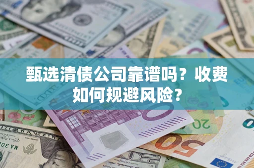 武汉甄选清债公司靠谱吗？收费如何规避风险？