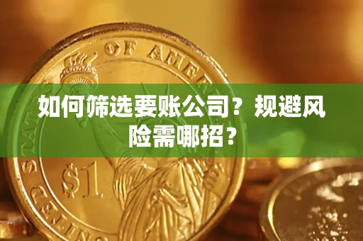 武汉如何筛选要账公司？规避风险需哪招？