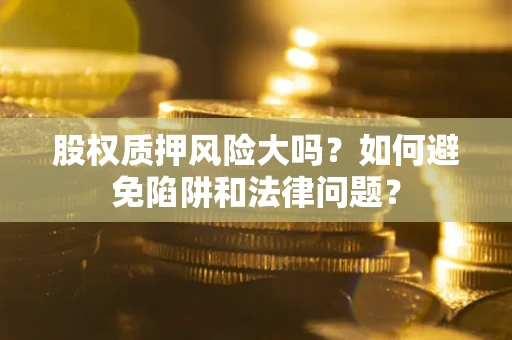 武汉股权质押风险大吗？如何避免陷阱和法律问题？