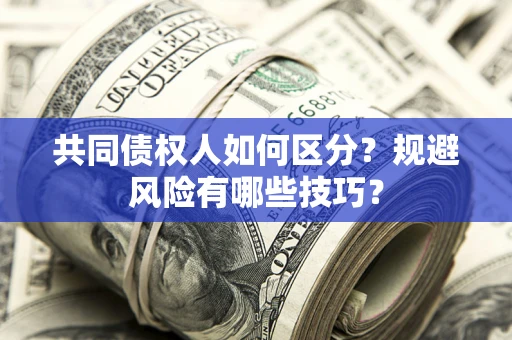 武汉共同债权人如何区分？规避风险有哪些技巧？