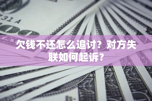 武汉欠钱不还怎么追讨？对方失联如何起诉？