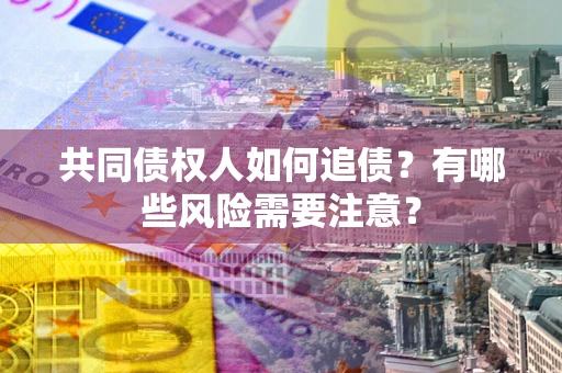 武汉共同债权人如何追债？有哪些风险需要注意？