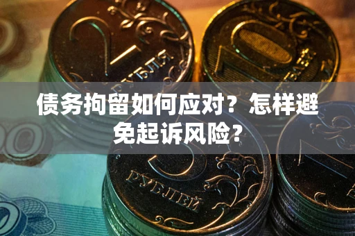 武汉债务拘留如何应对？怎样避免起诉风险？