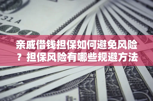 武汉亲戚借钱担保如何避免风险？担保风险有哪些规避方法？