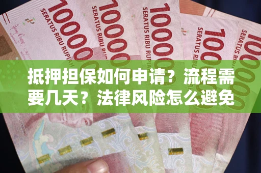 武汉抵押担保如何申请？流程需要几天？法律风险怎么避免？避坑指南