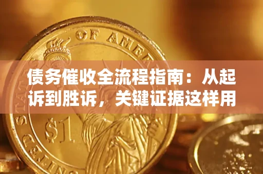 武汉债务催收全流程指南：从起诉到胜诉，关键证据这样用