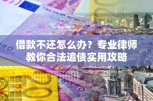 武汉借款不还怎么办？专业律师教你合法追债实用攻略