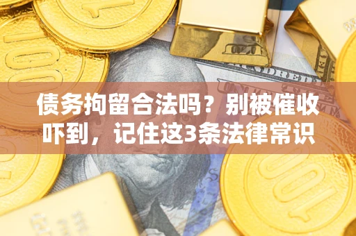 武汉债务拘留合法吗?别被催收吓到,记住这3条法律常识 武汉债务拘留合法吗?别被催收吓到,记住这3条法律常识