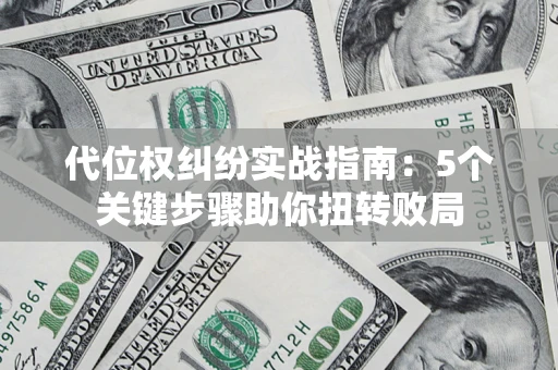 武汉代位权纠纷实战指南：5个关键步骤助你扭转败局