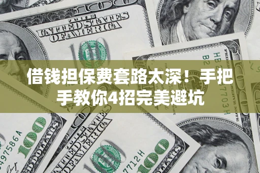 武汉借钱担保费套路太深！手把手教你4招完美避坑